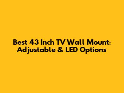 Best 43 Inch TV Wall Mount: Adjustable & LED Options