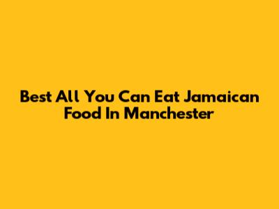 Best All You Can Eat Jamaican Food In Manchester