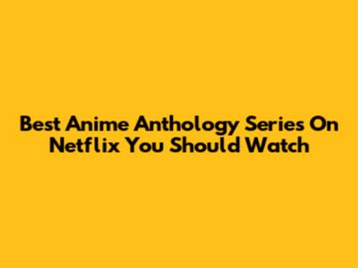 Best Anime Anthology Series On Netflix You Should Watch