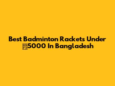 Best Badminton Rackets Under ৳5000 In Bangladesh