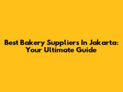 Best Bakery Suppliers In Jakarta: Your Ultimate Guide