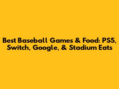Best Baseball Games & Food: PS5, Switch, Google, & Stadium Eats