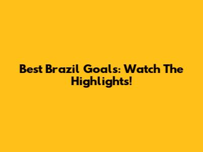 Best Brazil Goals: Watch The Highlights!