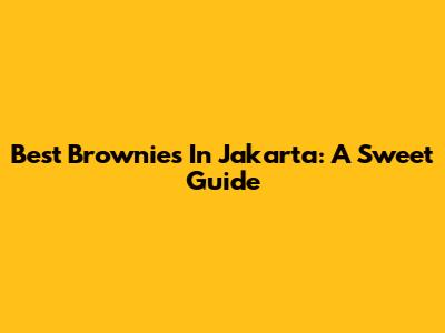 Best Brownies In Jakarta: A Sweet Guide