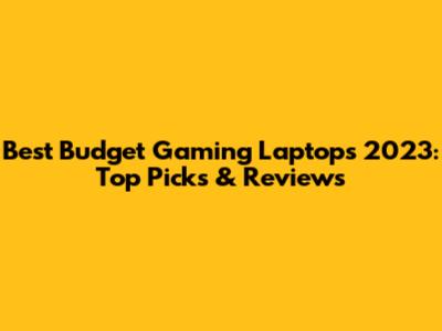 Best Budget Gaming Laptops 2023: Top Picks & Reviews