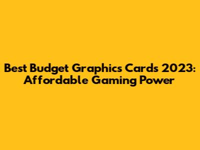 Best Budget Graphics Cards 2023: Affordable Gaming Power
