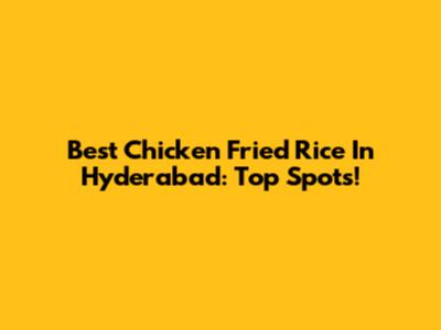 Best Chicken Fried Rice In Hyderabad: Top Spots!