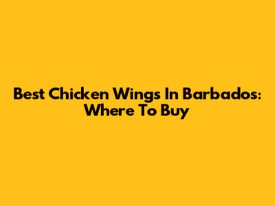 Best Chicken Wings In Barbados: Where To Buy