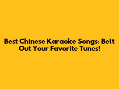 Best Chinese Karaoke Songs: Belt Out Your Favorite Tunes!