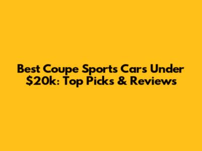 Best Coupe Sports Cars Under $20k: Top Picks & Reviews
