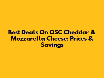 Best Deals On OSC Cheddar & Mozzarella Cheese: Prices & Savings