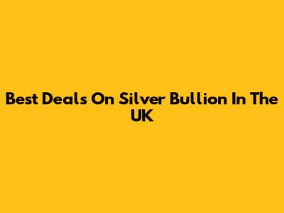 Best Deals On Silver Bullion In The UK