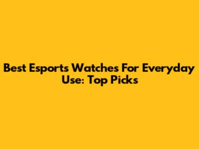 Best Esports Watches For Everyday Use: Top Picks