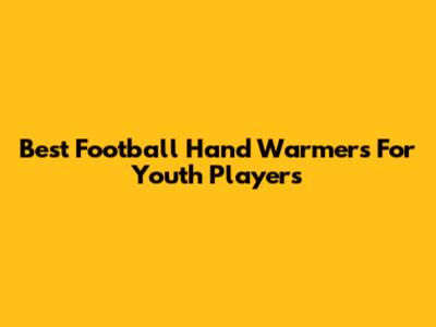 Best Football Hand Warmers For Youth Players