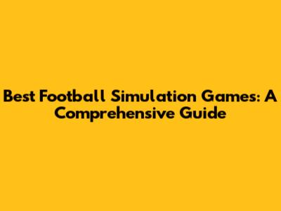 Best Football Simulation Games: A Comprehensive Guide
