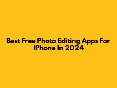Best Free Photo Editing Apps For IPhone In 2024