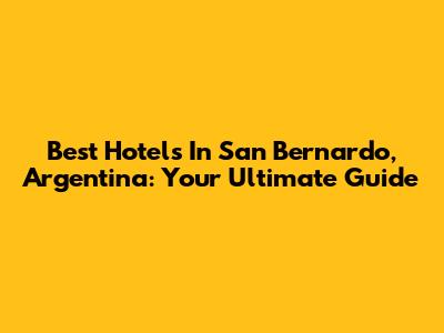 Best Hotels In San Bernardo, Argentina: Your Ultimate Guide