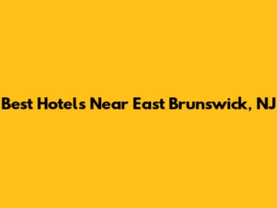 Best Hotels Near East Brunswick, NJ