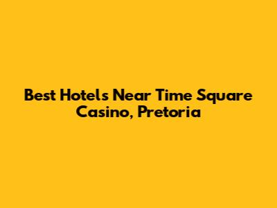 Best Hotels Near Time Square Casino, Pretoria