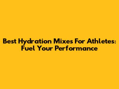 Best Hydration Mixes For Athletes: Fuel Your Performance