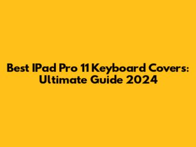 Best IPad Pro 11 Keyboard Covers: Ultimate Guide 2024