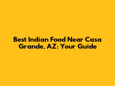 Best Indian Food Near Casa Grande, AZ: Your Guide