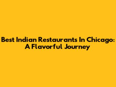 Best Indian Restaurants In Chicago: A Flavorful Journey