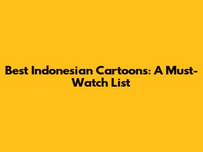 Best Indonesian Cartoons: A Must-Watch List