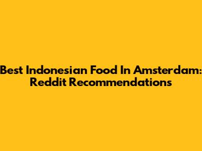 Best Indonesian Food In Amsterdam: Reddit Recommendations