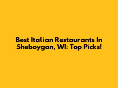 Best Italian Restaurants In Sheboygan, WI: Top Picks!