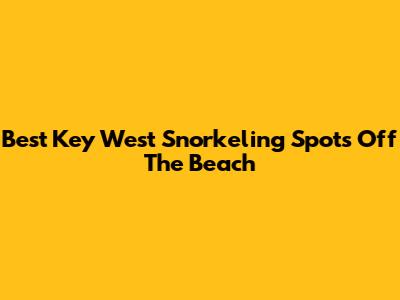 Best Key West Snorkeling Spots Off The Beach