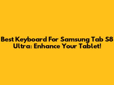 Best Keyboard For Samsung Tab S8 Ultra: Enhance Your Tablet!