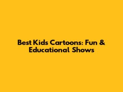 Best Kids Cartoons: Fun & Educational Shows