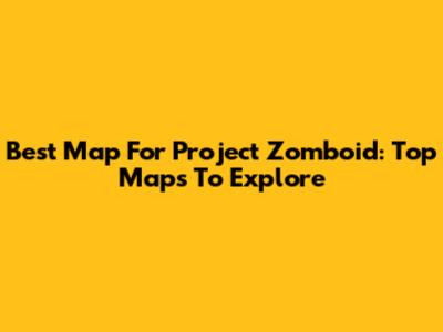 Best Map For Project Zomboid: Top Maps To Explore