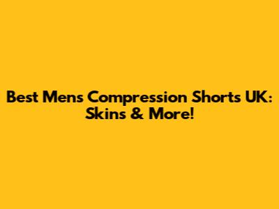 Best Men's Compression Shorts UK: Skins & More!