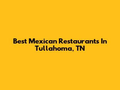 Best Mexican Restaurants In Tullahoma, TN