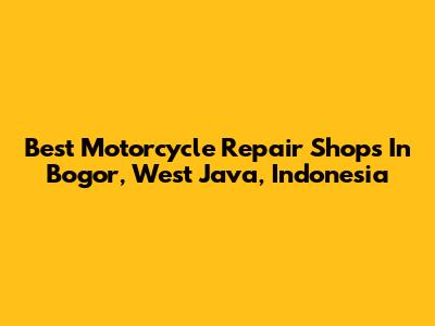 Best Motorcycle Repair Shops In Bogor, West Java, Indonesia