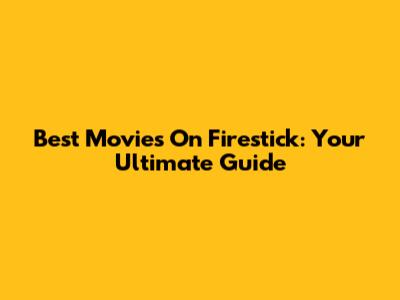 Best Movies On Firestick: Your Ultimate Guide