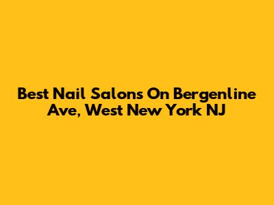 Best Nail Salons On Bergenline Ave, West New York NJ