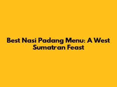 Best Nasi Padang Menu: A West Sumatran Feast