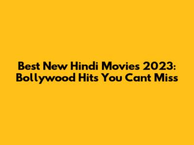Best New Hindi Movies 2023: Bollywood Hits You Can't Miss