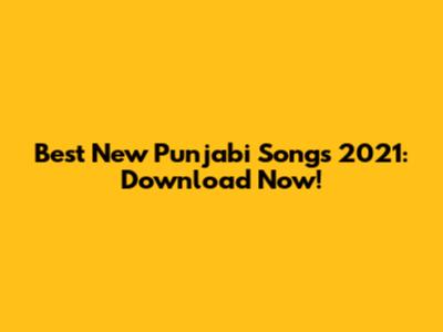 Best New Punjabi Songs 2021: Download Now!