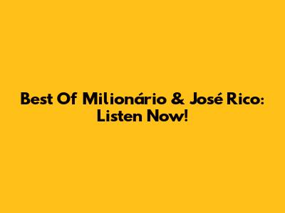 Best Of Milionário & José Rico: Listen Now!
