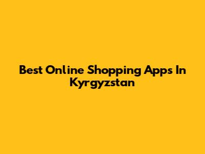 Best Online Shopping Apps In Kyrgyzstan