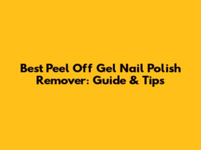 Best Peel Off Gel Nail Polish Remover: Guide & Tips