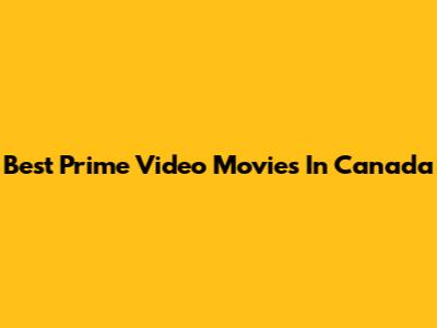 Best Prime Video Movies In Canada
