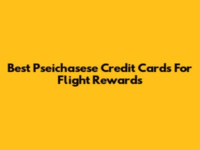 Best Pseichasese Credit Cards For Flight Rewards