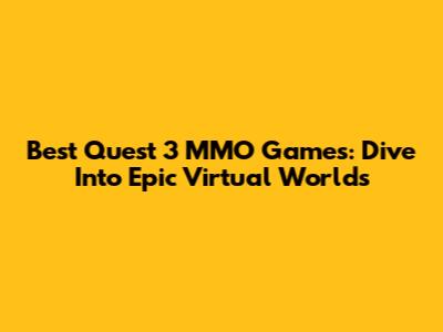 Best Quest 3 MMO Games: Dive Into Epic Virtual Worlds