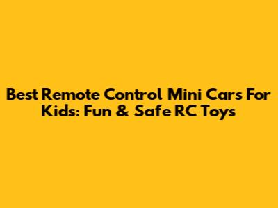 Best Remote Control Mini Cars For Kids: Fun & Safe RC Toys