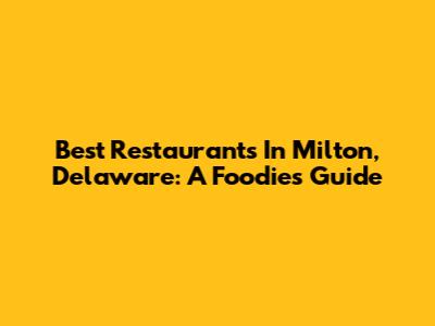 Best Restaurants In Milton, Delaware: A Foodie's Guide